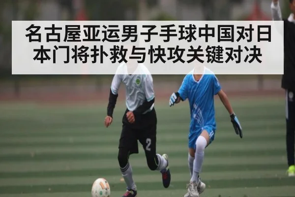 名古屋亚运男子手球中国对日本门将扑救与快攻关键对决 - kaiyun