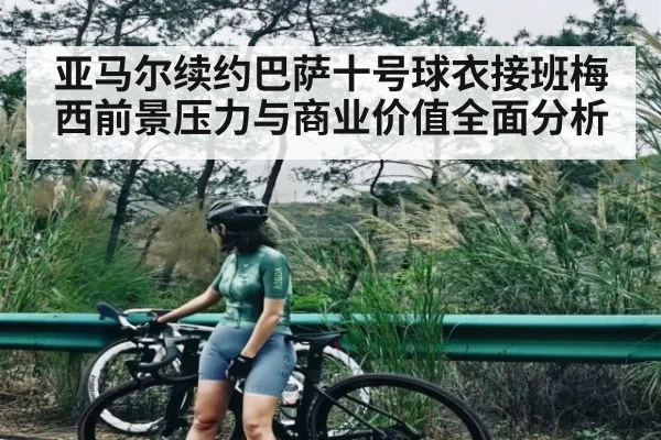 亚马尔续约巴萨十号球衣接班梅西前景压力与商业价值全面分析 - kaiyun