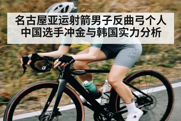 名古屋亚运射箭男子反曲弓个人 中国选手冲金与韩国实力分析 - kaiyun