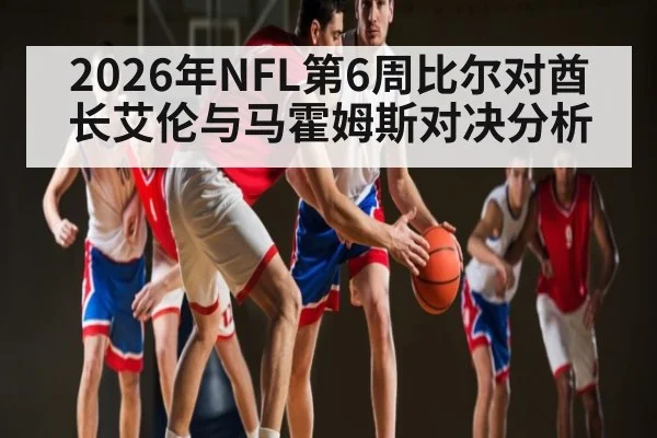 2026年NFL第6周比尔对酋长艾伦与马霍姆斯对决分析